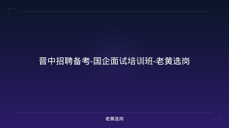 晋中招聘备考-国企面试培训班-老黄选岗 - 老黄选岗