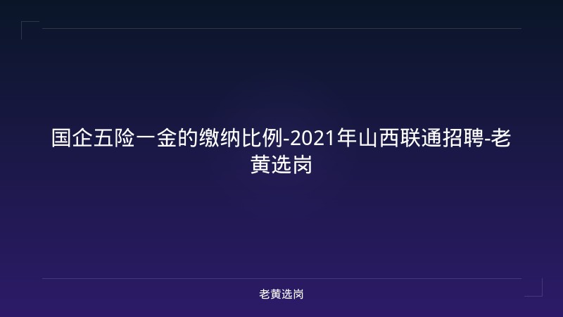 国企五险一金的缴纳比例-2021年山西联通招聘-老黄选岗 - 老黄选岗