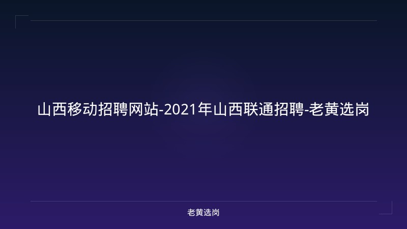 山西移动招聘网站-2021年山西联通招聘-老黄选岗 - 老黄选岗