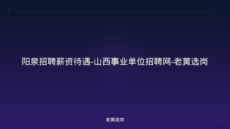 阳泉招聘薪资待遇-山西事业单位招聘网-老黄选岗 - 老黄选岗