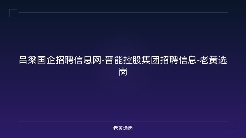 吕梁国企招聘信息网-晋能控股集团招聘信息-老黄选岗 - 老黄选岗