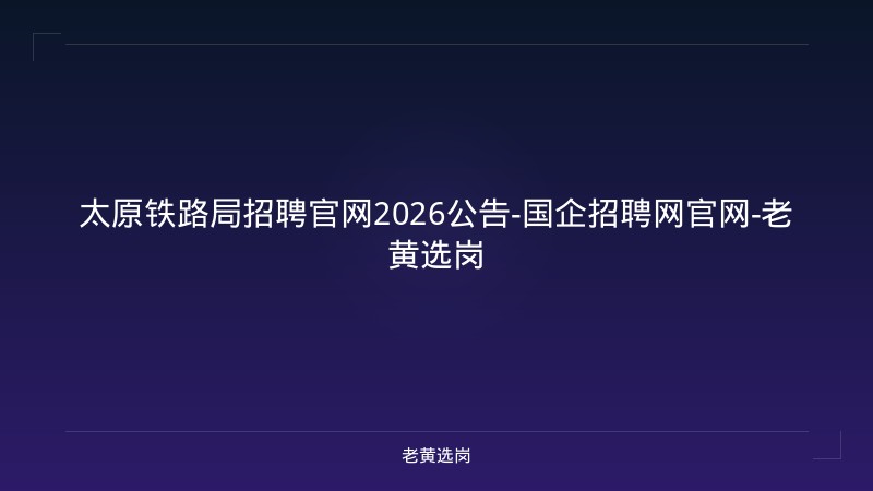 太原铁路局招聘官网2026公告-国企招聘网官网-老黄选岗 - 老黄选岗