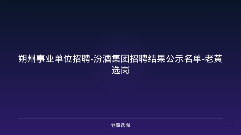 朔州事业单位招聘-汾酒集团招聘结果公示名单-老黄选岗 - 老黄选岗