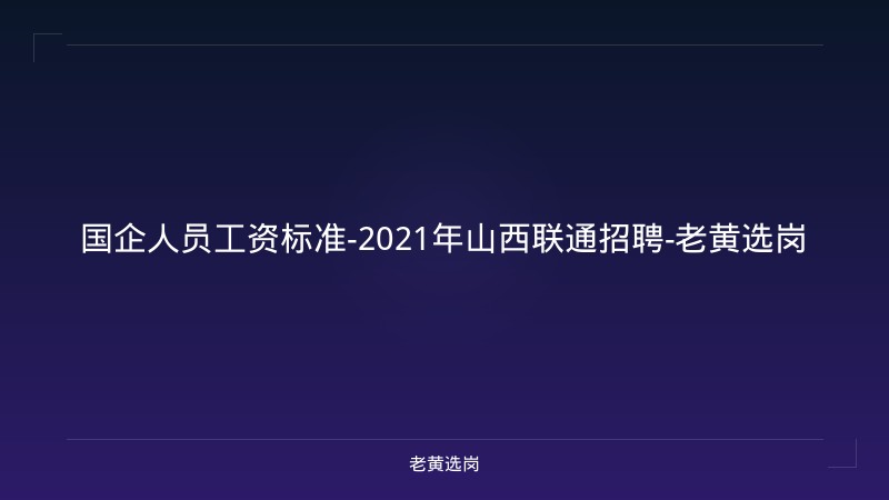 国企人员工资标准-2021年山西联通招聘-老黄选岗 - 老黄选岗