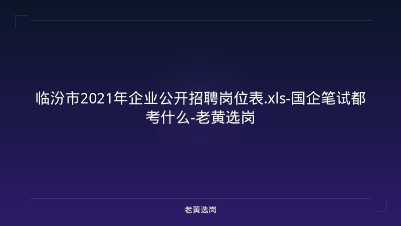 临汾市2021年企业公开招聘岗位表.xls-国企笔试都考什么-老黄选岗 - 老黄选岗