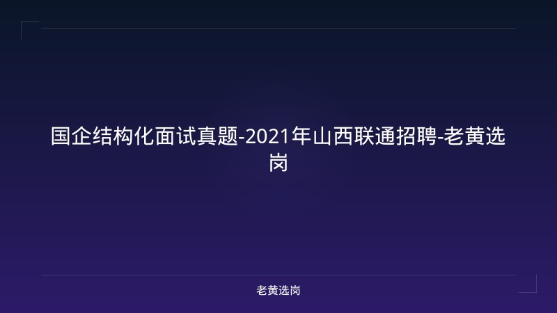 国企结构化面试真题-2021年山西联通招聘-老黄选岗 - 老黄选岗
