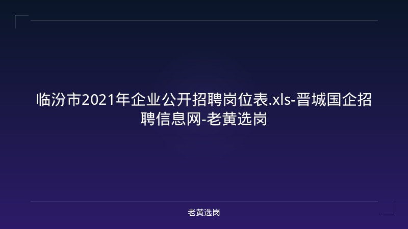 临汾市2021年企业公开招聘岗位表.xls-晋城国企招聘信息网-老黄选岗 - 老黄选岗