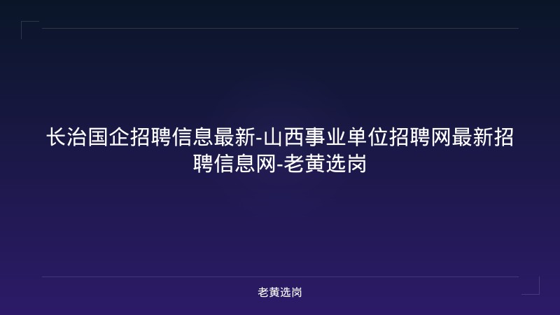 长治国企招聘信息最新-山西事业单位招聘网最新招聘信息网-老黄选岗 - 老黄选岗