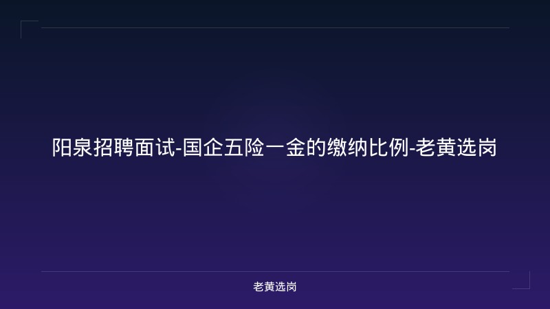 阳泉招聘面试-国企五险一金的缴纳比例-老黄选岗 - 老黄选岗