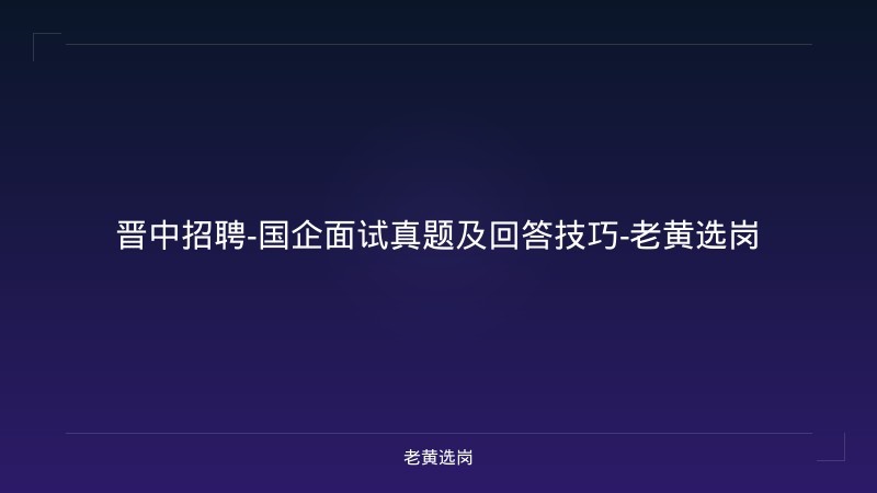晋中招聘-国企面试真题及回答技巧-老黄选岗 - 老黄选岗