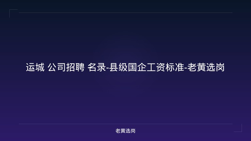 运城 公司招聘 名录-县级国企工资标准-老黄选岗 - 老黄选岗