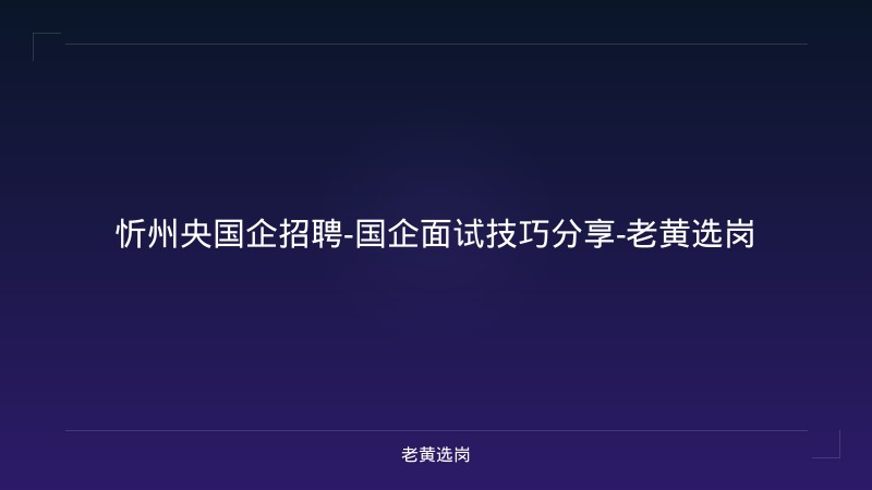 忻州央国企招聘-国企面试技巧分享-老黄选岗 - 老黄选岗