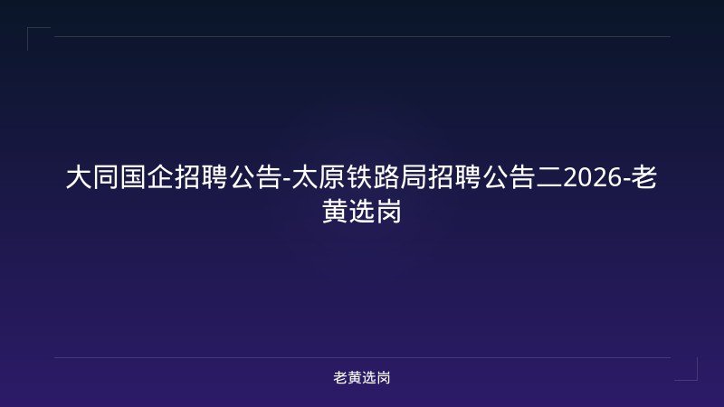 大同国企招聘公告-太原铁路局招聘公告二2026-老黄选岗 - 老黄选岗