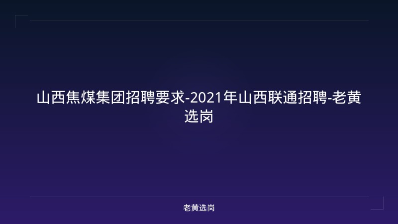 山西焦煤集团招聘要求-2021年山西联通招聘-老黄选岗 - 老黄选岗