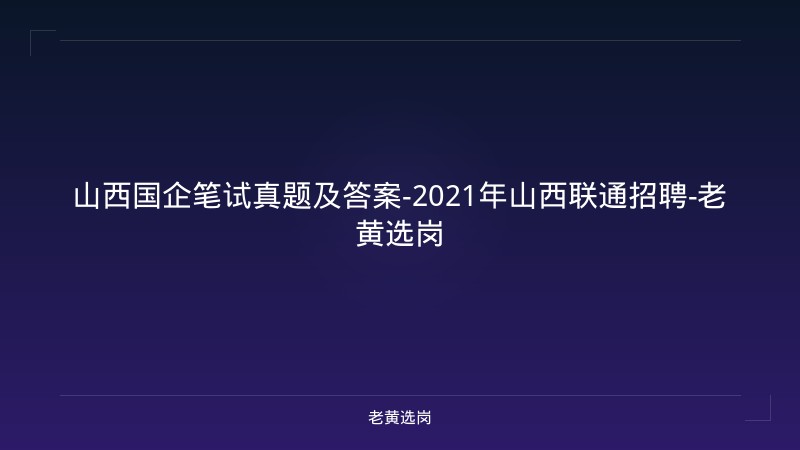 山西国企笔试真题及答案-2021年山西联通招聘-老黄选岗 - 老黄选岗