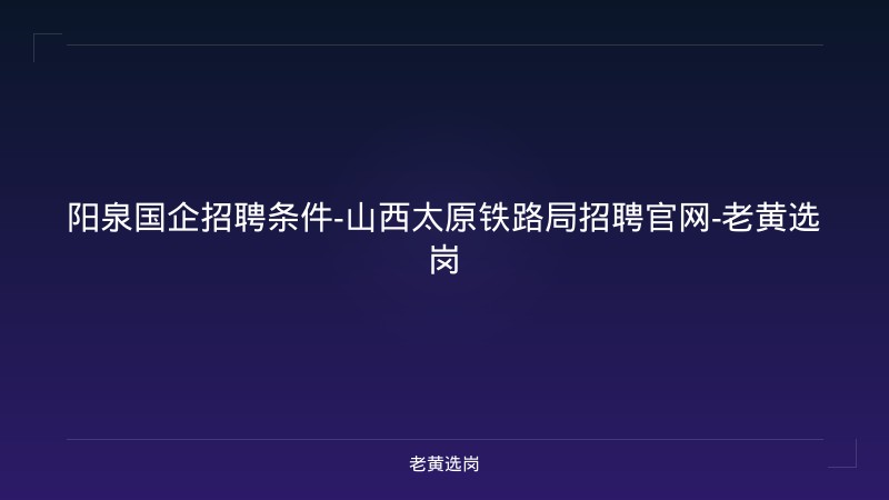 阳泉国企招聘条件-山西太原铁路局招聘官网-老黄选岗 - 老黄选岗