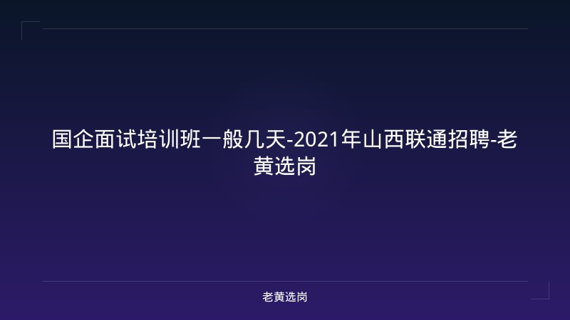 国企面试培训班一般几天-2021年山西联通招聘-老黄选岗 - 老黄选岗