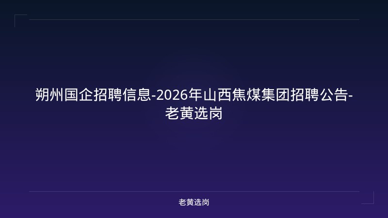朔州国企招聘信息-2026年山西焦煤集团招聘公告-老黄选岗 - 老黄选岗