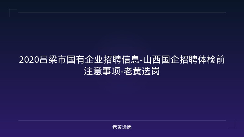 2020吕梁市国有企业招聘信息-山西国企招聘体检前注意事项-老黄选岗 - 老黄选岗