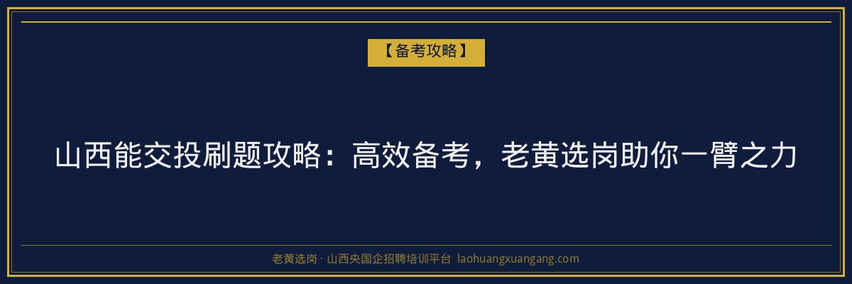 山西能交投刷题攻略:高效备考,老黄选岗助你一臂之力 - 老黄选岗