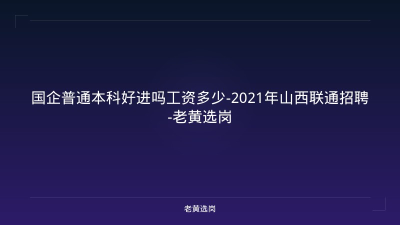 国企普通本科好进吗工资多少-2021年山西联通招聘-老黄选岗 - 老黄选岗