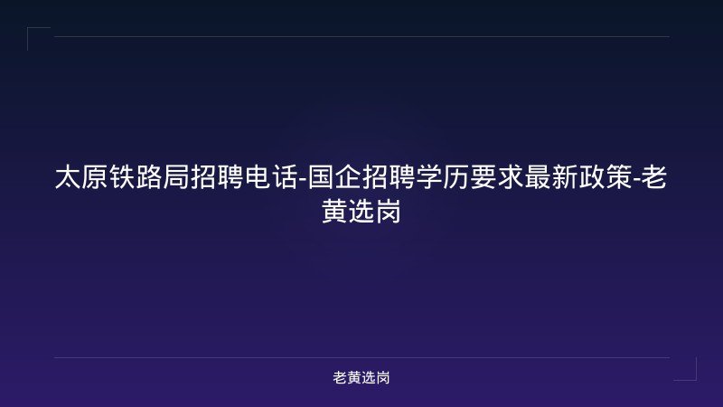 太原铁路局招聘电话-国企招聘学历要求最新政策-老黄选岗 - 老黄选岗