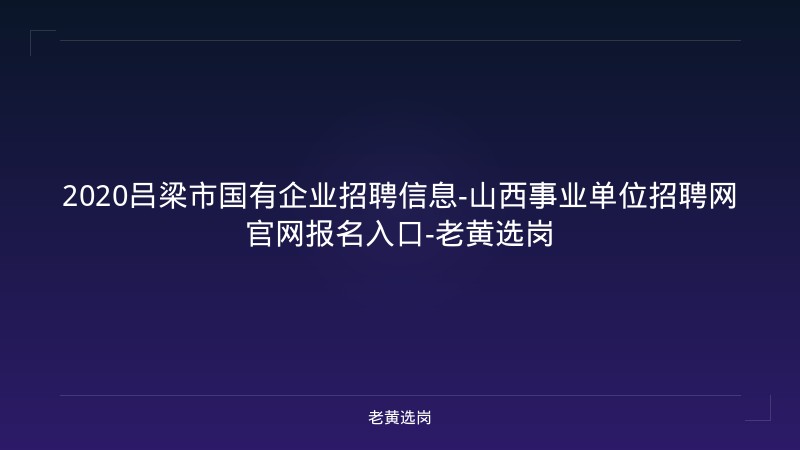 2020吕梁市国有企业招聘信息-山西事业单位招聘网官网报名入口-老黄选岗 - 老黄选岗