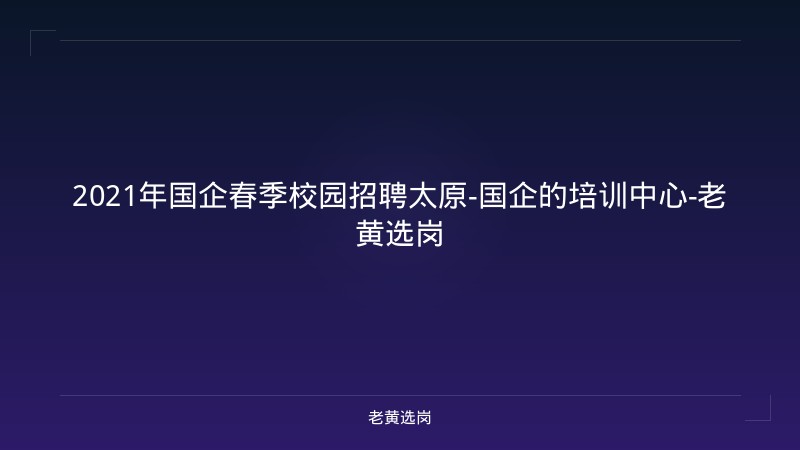2021年国企春季校园招聘太原-国企的培训中心-老黄选岗 - 老黄选岗