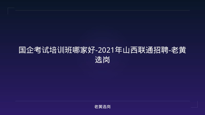 国企考试培训班哪家好-2021年山西联通招聘-老黄选岗 - 老黄选岗