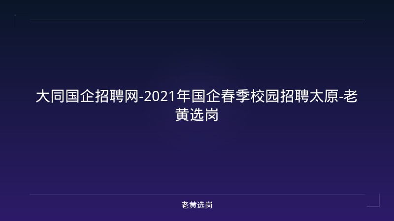 大同国企招聘网-2021年国企春季校园招聘太原-老黄选岗 - 老黄选岗