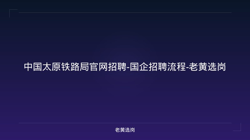 中国太原铁路局官网招聘-国企招聘流程-老黄选岗 - 老黄选岗