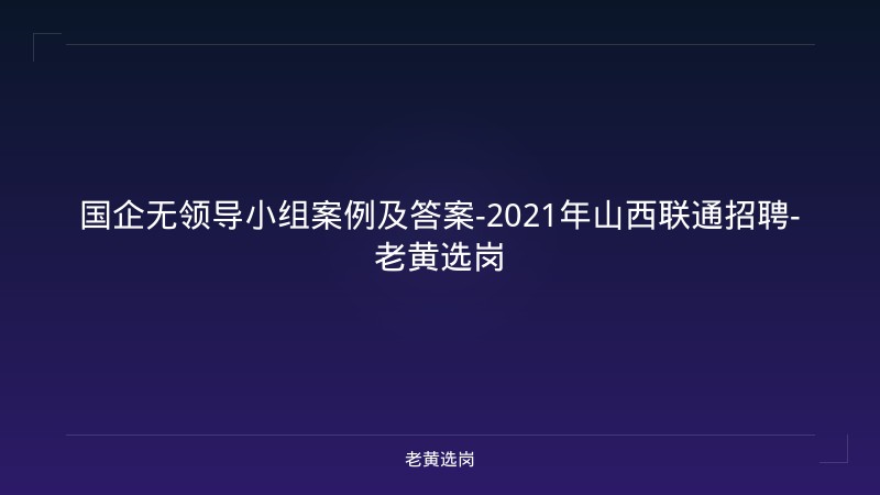 国企无领导小组案例及答案-2021年山西联通招聘-老黄选岗 - 老黄选岗