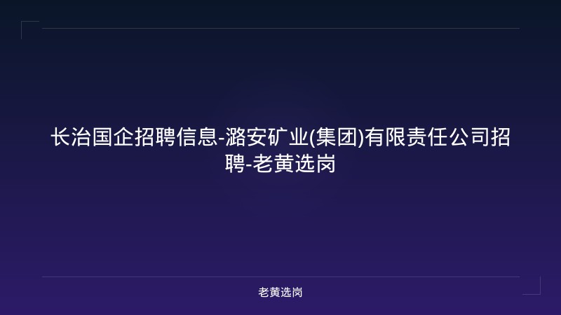 长治国企招聘信息-潞安矿业(集团)有限责任公司招聘-老黄选岗 - 老黄选岗