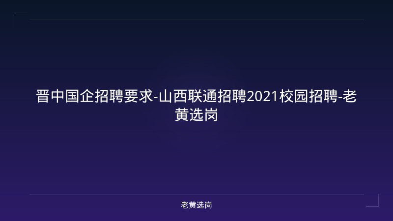 晋中国企招聘要求-山西联通招聘2021校园招聘-老黄选岗 - 老黄选岗
