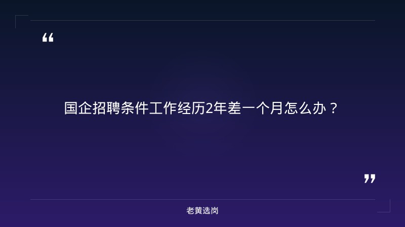 国企招聘条件工作经历2年差一个月怎么办-2021年山西联通招聘-老黄选岗 - 章节