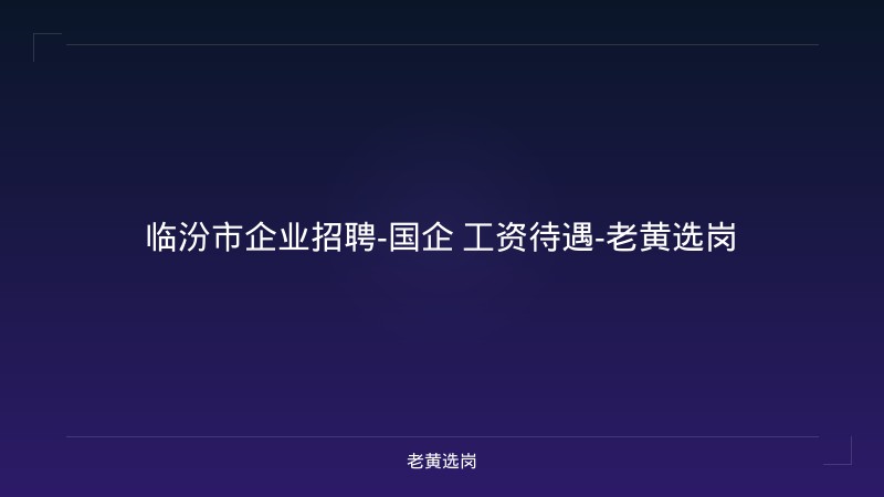 临汾市企业招聘-国企 工资待遇-老黄选岗 - 老黄选岗