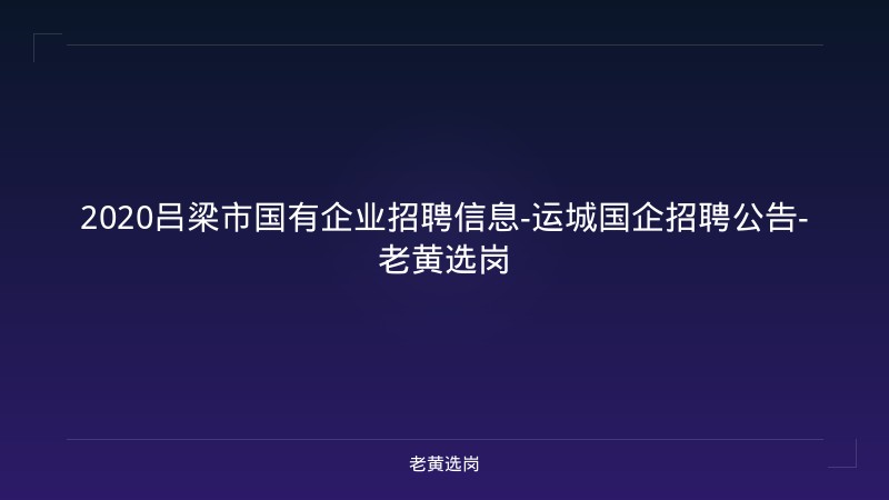 2020吕梁市国有企业招聘信息-运城国企招聘公告-老黄选岗 - 老黄选岗