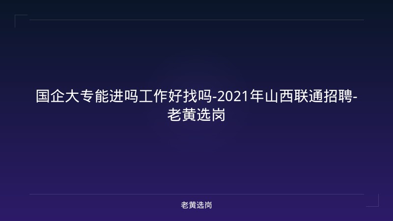 国企大专能进吗工作好找吗-2021年山西联通招聘-老黄选岗 - 老黄选岗