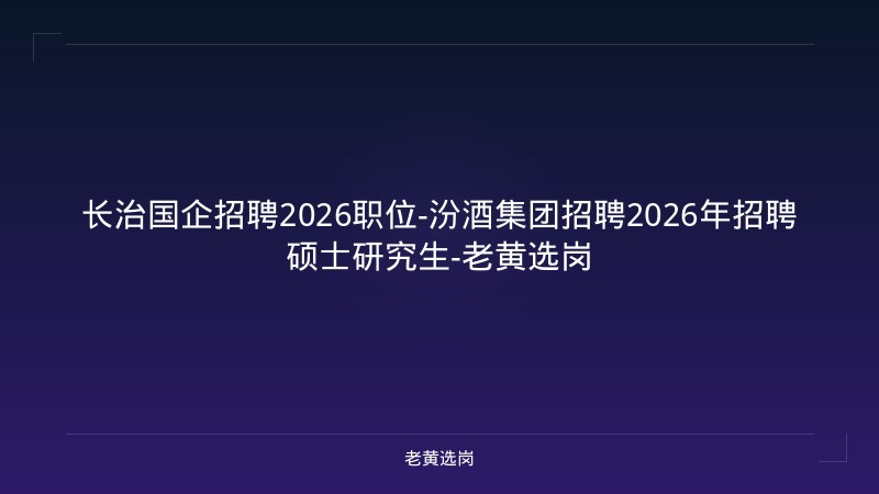 长治国企招聘2026职位-汾酒集团招聘2026年招聘硕士研究生-老黄选岗 - 老黄选岗
