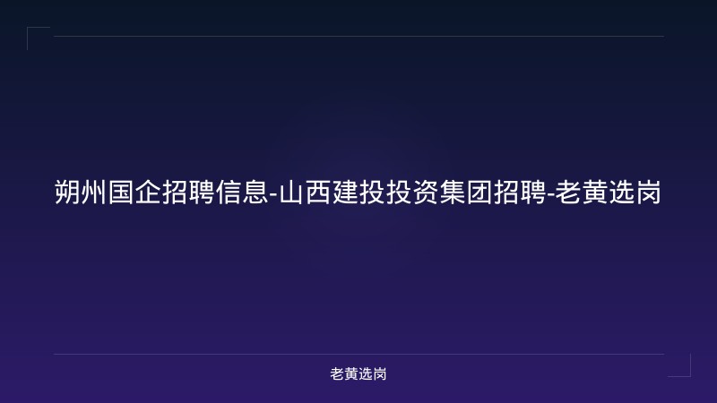朔州国企招聘信息-山西建投投资集团招聘-老黄选岗 - 老黄选岗