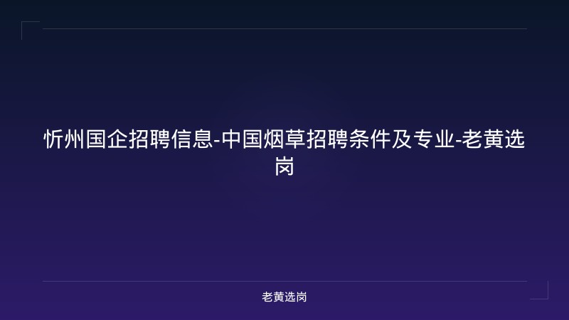 忻州国企招聘信息-中国烟草招聘条件及专业-老黄选岗 - 老黄选岗