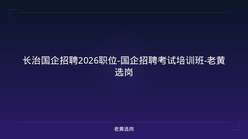 长治国企招聘2026职位-国企招聘考试培训班-老黄选岗 - 老黄选岗