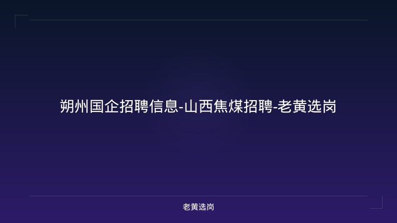 朔州国企招聘信息-山西焦煤招聘-老黄选岗 - 老黄选岗