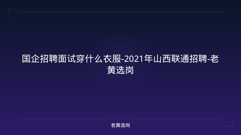 国企招聘面试穿什么衣服-2021年山西联通招聘-老黄选岗 - 老黄选岗