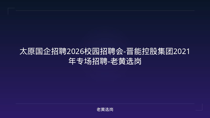 太原国企招聘2026校园招聘会-晋能控股集团2021年专场招聘-老黄选岗 - 老黄选岗