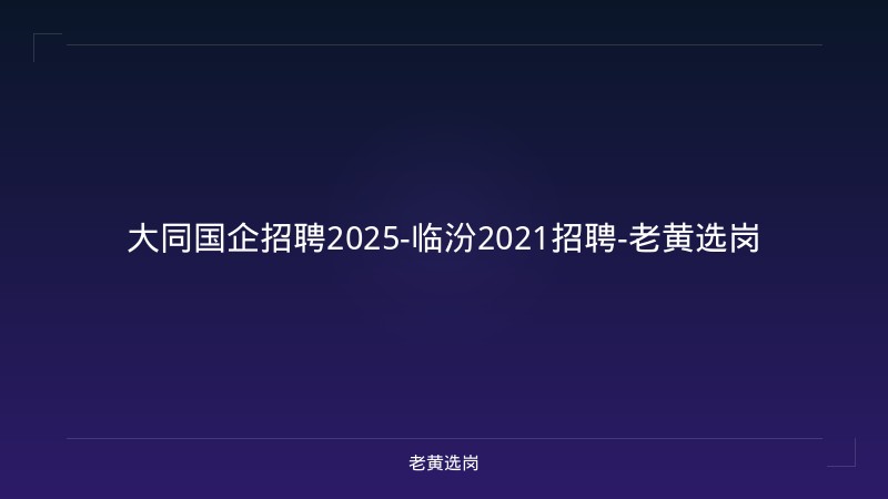 大同国企招聘2025-临汾2021招聘-老黄选岗 - 老黄选岗