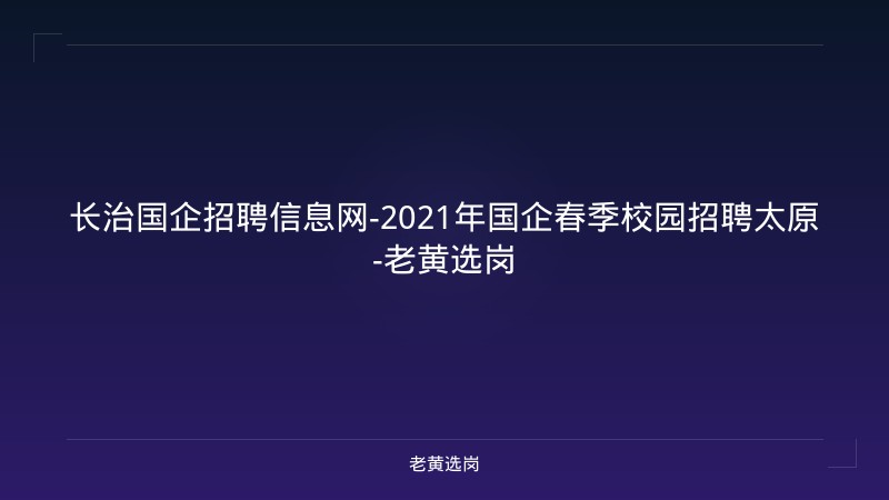 长治国企招聘信息网-2021年国企春季校园招聘太原-老黄选岗 - 老黄选岗