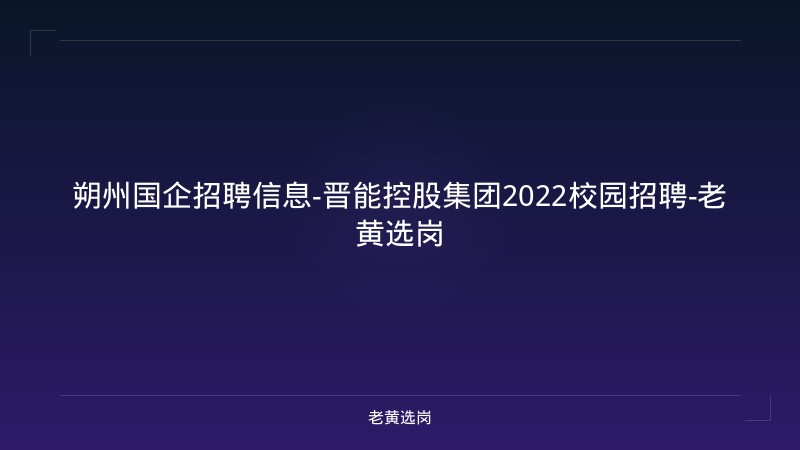 朔州国企招聘信息-晋能控股集团2022校园招聘-老黄选岗 - 老黄选岗