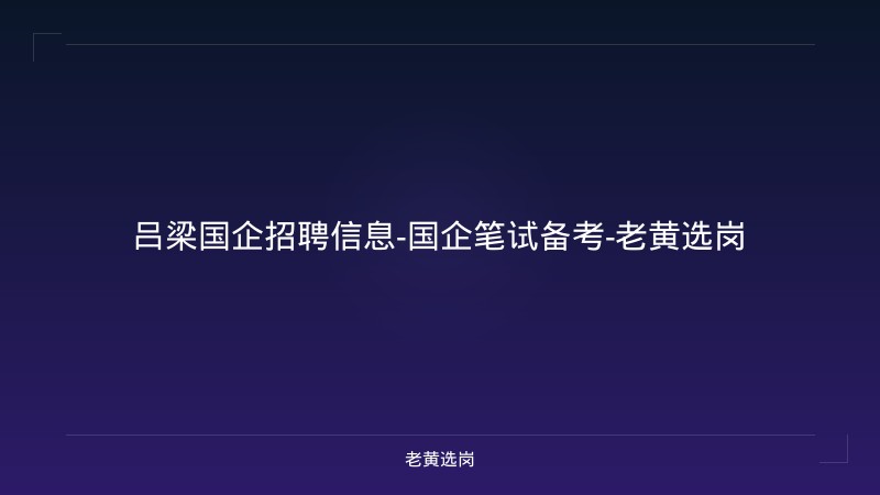 吕梁国企招聘信息-国企笔试备考-老黄选岗 - 老黄选岗