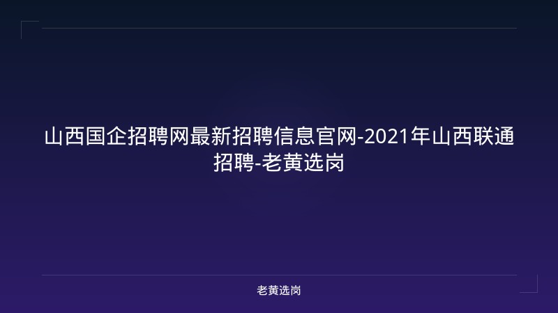 山西国企招聘网最新招聘信息官网-2021年山西联通招聘-老黄选岗 - 老黄选岗